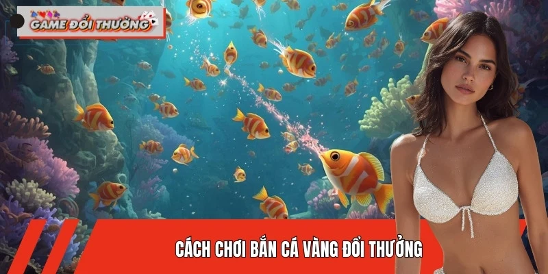 Cách Chơi Bắn Cá Vàng Đổi Thưởng Hiệu Quả Cho Người Mới 2026